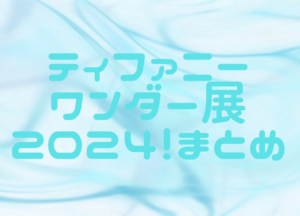 ティファニー ワンダー展2024！アクセス、チケット、混雑状況、限定グッズや駐車場